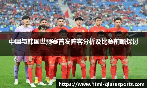 中国与韩国世预赛首发阵容分析及比赛前瞻探讨